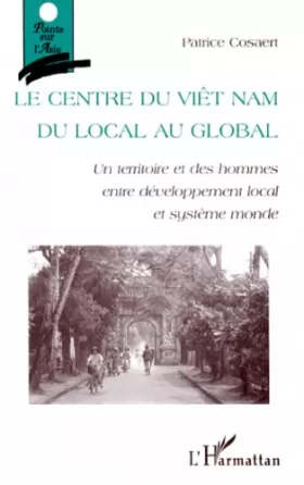Couverture du produit · Le Centre du Viet Nam, du local au global: Un territoire et des hommes entre développement local et système monde