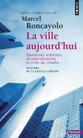 Couverture du produit · Histoire de la France urbaine : La ville aujourd'hui - Mutations urbaines, décentralisation et crise du citadin
