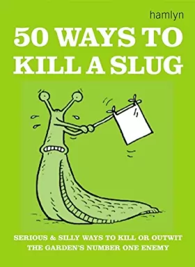Couverture du produit · 50 Ways to Kill a Slug: Serious and Silly Ways to Kill or Outwit the Garden's Number One Enemy