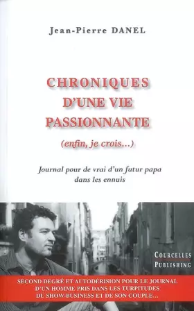 Chroniques d'une vie passionnante (enfin, je crois...) : Journal pour de vrai d'un futur papa dans les ennuis - Jean-Pierre Danel