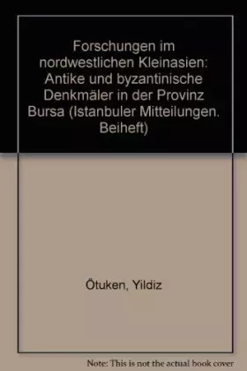 Forschungen im nordwestlichen Kleinasien: Antike und byzantinische Denkmäler in der Provinz Bursa (Istanbuler Mitteilungen. Bei - Yildiz Ötüken