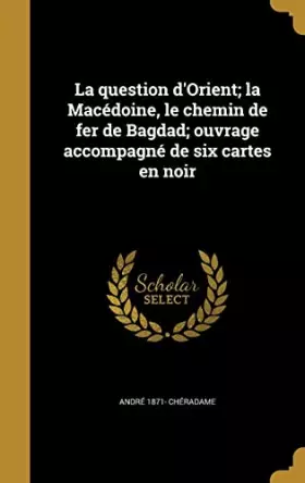 Couverture du produit · La question d'Orient la Macédoine, le chemin de fer de Bagdad ouvrage accompagné de six cartes en noir