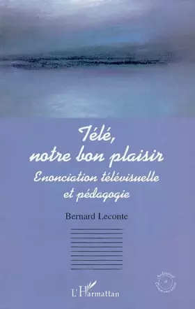 Couverture du produit · Télé, notre bon plaisir. Enonciation télévisuelle et pédagogique