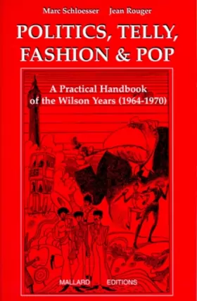 Couverture du produit · POLITICS, TELLY, FASHION & POP. A pratical handbook of the Wilson years (1964-1970)