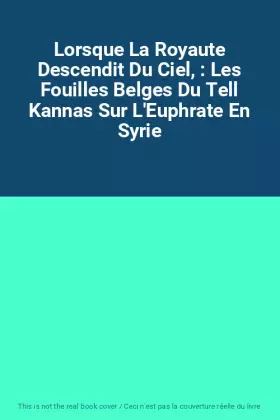 Couverture du produit · Lorsque La Royaute Descendit Du Ciel, : Les Fouilles Belges Du Tell Kannas Sur L'Euphrate En Syrie
