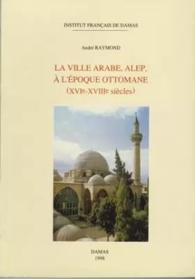 Couverture du produit · La ville arabe, Alep à l’époque ottomane (XVIe-XVIIIe siècles)