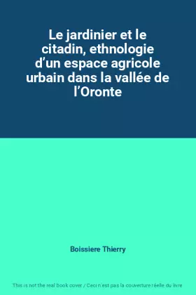 Couverture du produit · Le jardinier et le citadin, ethnologie d’un espace agricole urbain dans la vallée de l’Oronte