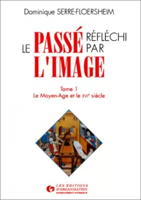 Couverture du produit · Le Passé réfléchi par l'image, tome 1 : Le Moyen-Age et le XVIe siècle