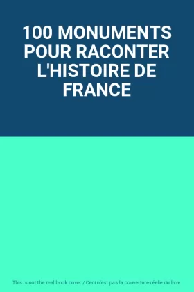 Couverture du produit · 100 MONUMENTS POUR RACONTER L'HISTOIRE DE FRANCE