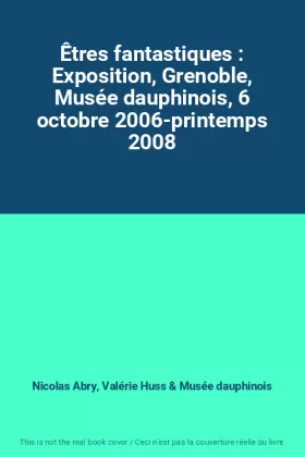 Couverture du produit · Êtres fantastiques : Exposition, Grenoble, Musée dauphinois, 6 octobre 2006-printemps 2008