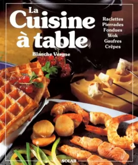 Couverture du produit · LA CUISINE A TABLE. Raclettes, Pierrades, Fondues, Cuisine au wok, Gaufres, Crêpes et autres gourmandises
