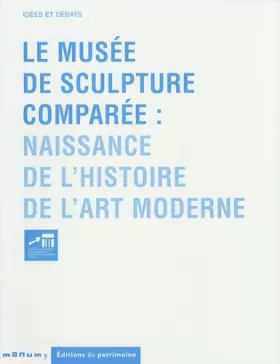 Couverture du produit · Le Musée de la sculpture comparée. Naissance de l'histoire de l'art moderne