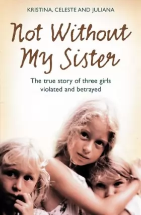 Couverture du produit · Not Without My Sister: The True Story of Three Girls Violated and Betrayed by Those They Trusted