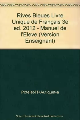 Couverture du produit · Rives Bleues Livre Unique de Français 3e ed. 2012 - Manuel de l'Eleve (Version Enseignant)