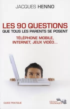 Couverture du produit · Les 90 questions que tous les parents se posent : internet, téléphone mobile, jeux vidéo... : Guide pratique