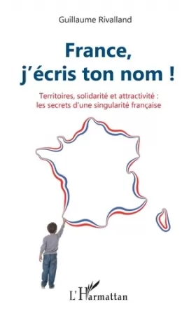 Couverture du produit · France, j'écris ton nom !: Territoires, solidarité et attractivité : les secrets d'une singularité française