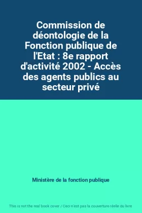 Couverture du produit · Commission de déontologie de la Fonction publique de l'Etat : 8e rapport d'activité 2002 - Accès des agents publics au secteur 