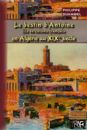 Couverture du produit · Le destin d'Antoine, fils de colons français en Algérie au XIXe siècle