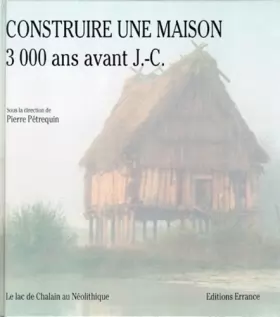 Couverture du produit · CONSTRUIRE UNE MAISON 3000 ANS AVANT J-C. Le lac de Chalain au Néolithique