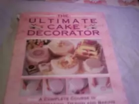 Couverture du produit · The Ultimate Cake Decorator: A Complete Course in Cake Decorating, Design and Baking
