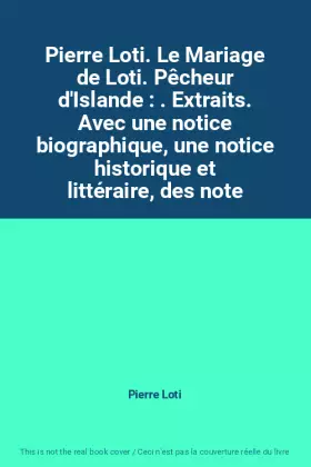Couverture du produit · Pierre Loti. Le Mariage de Loti. Pêcheur d'Islande : . Extraits. Avec une notice biographique, une notice historique et littéra