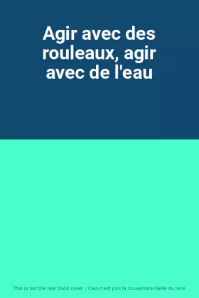 Couverture du produit · Agir avec des rouleaux, agir avec de l'eau