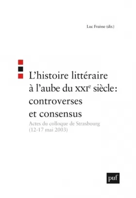 Couverture du produit · L'histoire littéraire à l'aube du XXIe siècle : controverses et consensus: Actes du colloque de Strasbourg (12-17 mai 2003)