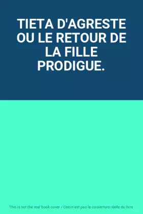 Couverture du produit · TIETA D'AGRESTE OU LE RETOUR DE LA FILLE PRODIGUE.