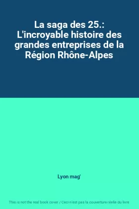 Couverture du produit · La saga des 25.: L'incroyable histoire des grandes entreprises de la Région Rhône-Alpes