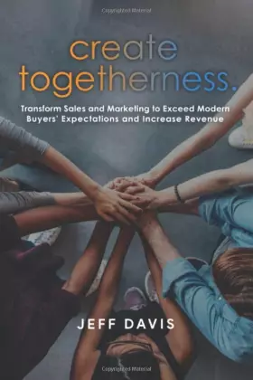 Couverture du produit · Create Togetherness: Transform Sales and Marketing to Exceed Modern Buyers' Expectations and Increase Revenue