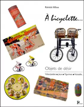 Couverture du produit · A bicyclette, objets de désir : vélocipèdes, jeux, figurines, vaisselle.