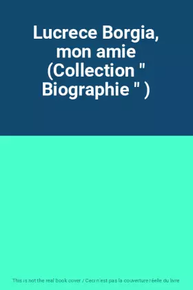 Couverture du produit · Lucrece Borgia, mon amie (Collection " Biographie " )