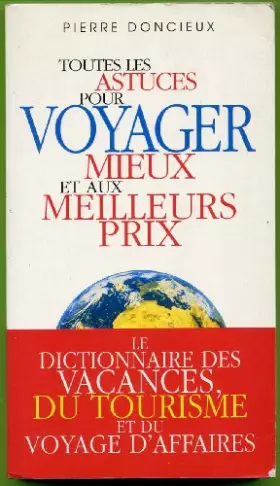 Couverture du produit · TOUTES LES ASTUCES POUR VOYAGER MIEUX ET AUX MEILLEURS PRIX. Le dictionnaire des vacances, du tourisme et du voyage d'affaires