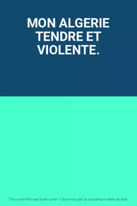 Couverture du produit · MON ALGERIE TENDRE ET VIOLENTE.