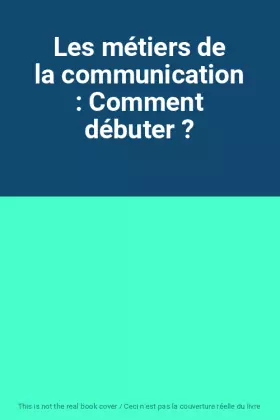 Couverture du produit · Les métiers de la communication : Comment débuter ?