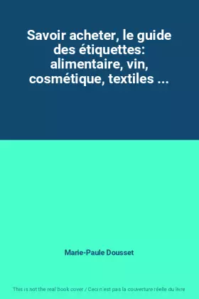 Couverture du produit · Savoir acheter, le guide des étiquettes: alimentaire, vin, cosmétique, textiles ...