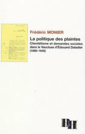 Couverture du produit · La Politique des plaintes: Clientélisme et demandes sociales dans le Vaucluse d'Edouard Daladier (1890-1940)