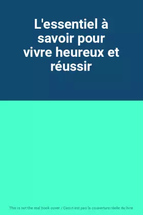 Couverture du produit · L'essentiel à savoir pour vivre heureux et réussir