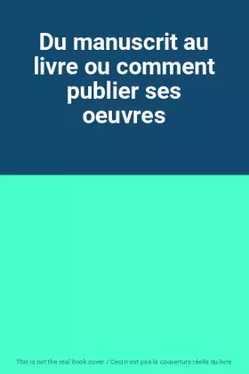 Couverture du produit · Du manuscrit au livre ou comment publier ses oeuvres