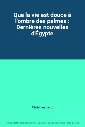 Couverture du produit · Que la vie est douce à l'ombre des palmes : Dernières nouvelles d'Égypte