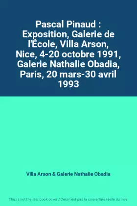 Couverture du produit · Pascal Pinaud : Exposition, Galerie de l'École, Villa Arson, Nice, 4-20 octobre 1991, Galerie Nathalie Obadia, Paris, 20 mars-3