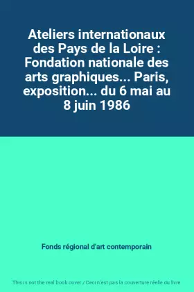 Couverture du produit · Ateliers internationaux des Pays de la Loire : Fondation nationale des arts graphiques... Paris, exposition... du 6 mai au 8 ju