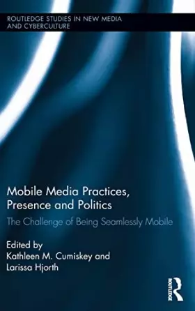Couverture du produit · Mobile Media Practices, Presence and Politics: The Challenge of Being Seamlessly Mobile