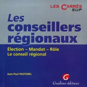 Couverture du produit · LES CONSEILLERS REGIONAUX. Election, mandat, rôle, le Conseil régional