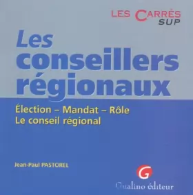 Couverture du produit · LES CONSEILLERS REGIONAUX. Election, mandat, rôle, le Conseil régional