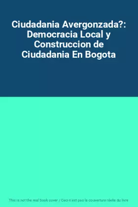 Couverture du produit · Ciudadania Avergonzada?: Democracia Local y Construccion de Ciudadania En Bogota
