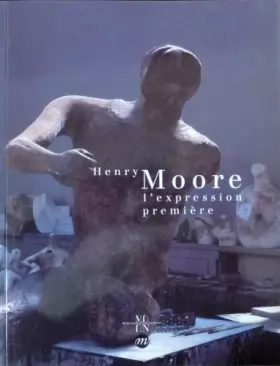 Couverture du produit · Henry Moore: L'expression première, plâtres, dessins et taille directe, [exposition , Musée des beaux-arts de Nantes, 3 mai-2 s