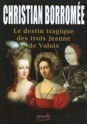 Couverture du produit · Le destin tragique des trois Jeanne de Valois