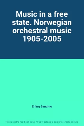 Couverture du produit · Music in a free state. Norwegian orchestral music 1905-2005