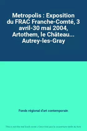 Couverture du produit · Metropolis : Exposition du FRAC Franche-Comté, 3 avril-30 mai 2004, Artothem, le Château... Autrey-les-Gray